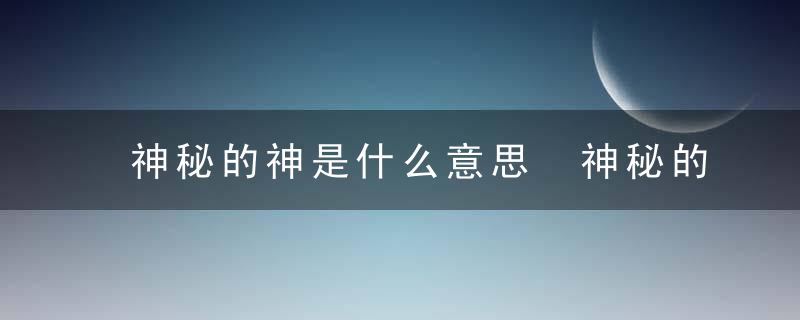 神秘的神是什么意思 神秘的神怎么理解